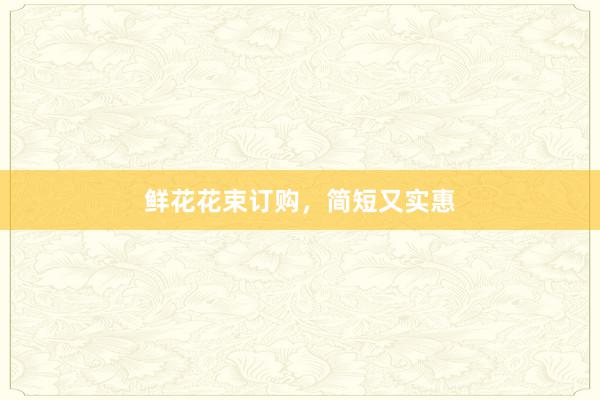 鲜花花束订购，简短又实惠